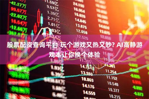 股票配资查询平台 玩个游戏又热又吵? AI高静游戏本让你换个体验