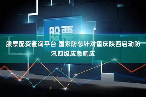 股票配资查询平台 国家防总针对重庆陕西启动防汛四级应急响应