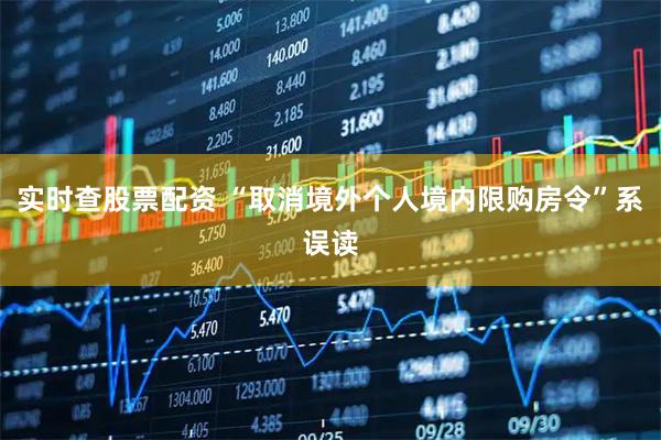 实时查股票配资 “取消境外个人境内限购房令”系误读