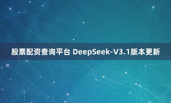 股票配资查询平台 DeepSeek-V3.1版本更新