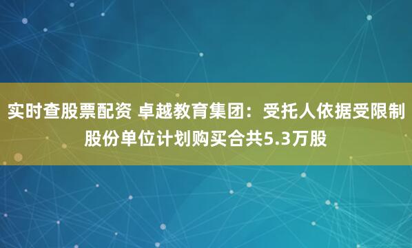 实时查股票配资 卓越教育集团：受托人依据受限制股份单位计划购买合共5.3万股