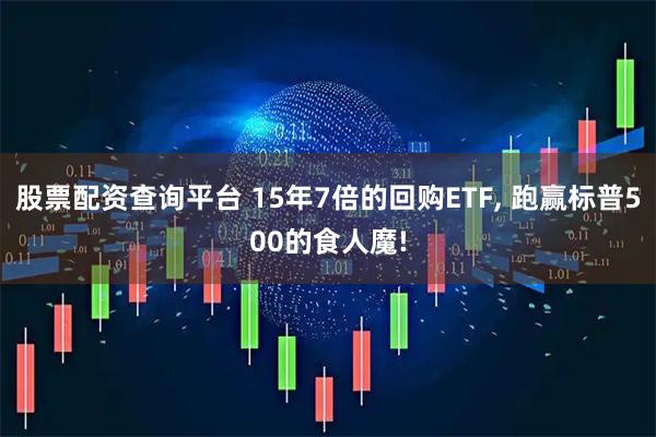股票配资查询平台 15年7倍的回购ETF, 跑赢标普500的食人魔!