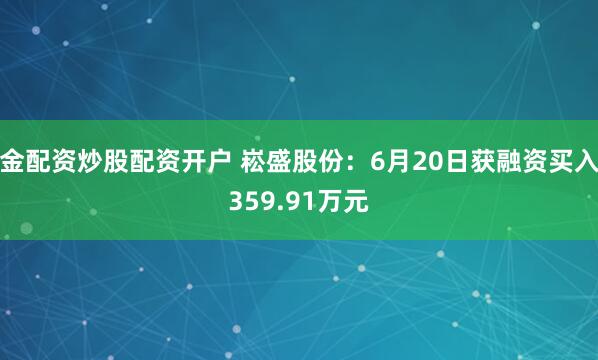金配资炒股配资开户 崧盛股份：6月20日获融资买入359.91万元