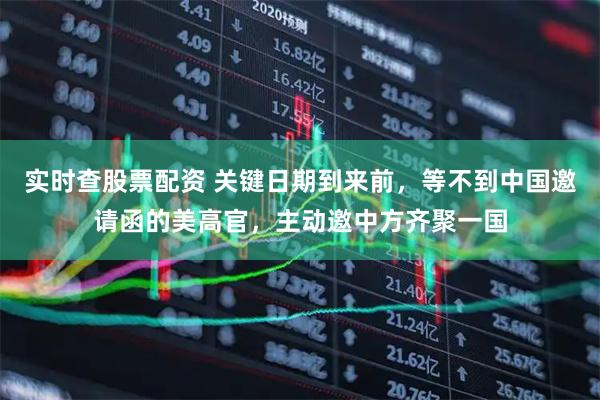 实时查股票配资 关键日期到来前，等不到中国邀请函的美高官，主动邀中方齐聚一国