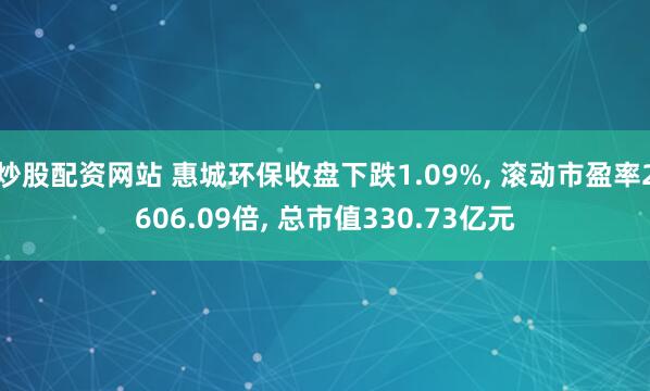 炒股配资网站 惠城环保收盘下跌1.09%, 滚动市盈率2606.09倍, 总市值330.73亿元