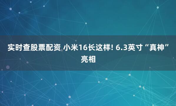实时查股票配资 小米16长这样! 6.3英寸“真神”亮相