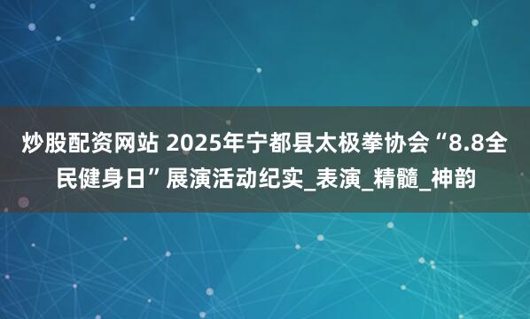 炒股配资网站 2025年宁都县太极拳协会“8.8全民健身日”展演活动纪实_表演_精髓_神韵