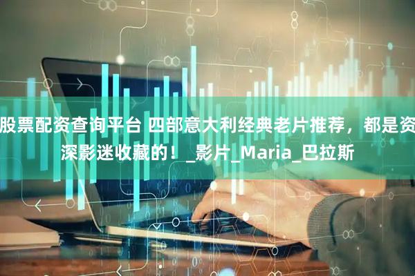 股票配资查询平台 四部意大利经典老片推荐，都是资深影迷收藏的！_影片_Maria_巴拉斯