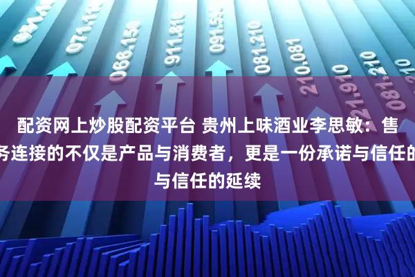 配资网上炒股配资平台 贵州上味酒业李思敏：售后服务连接的不仅是产品与消费者，更是一份承诺与信任的延续